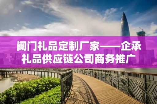 深圳礼品亚克力定制，企承礼品供应链的独特优势与创新实践